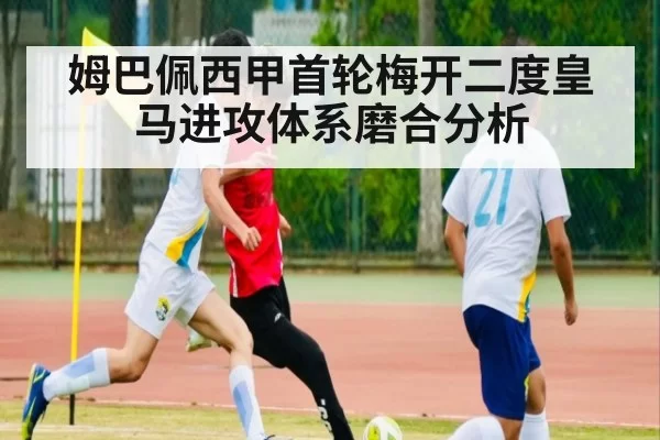 姆巴佩西甲首轮梅开二度皇马进攻体系磨合分析
