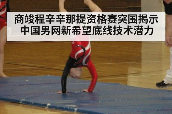 商竣程辛辛那提资格赛突围揭示中国男网新希望底线技术潜力