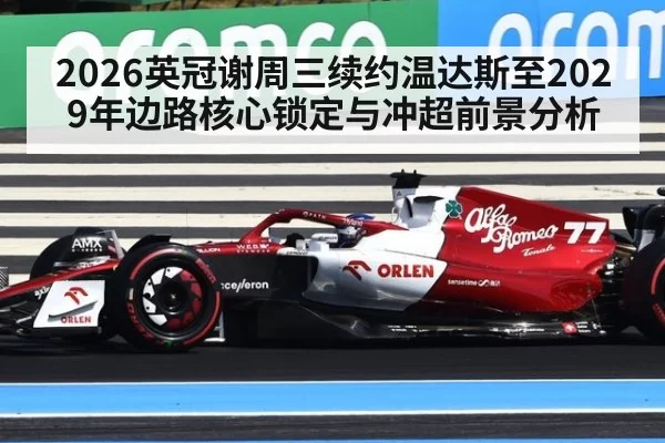 2026英冠谢周三续约温达斯至2029年边路核心锁定与冲超前景分析