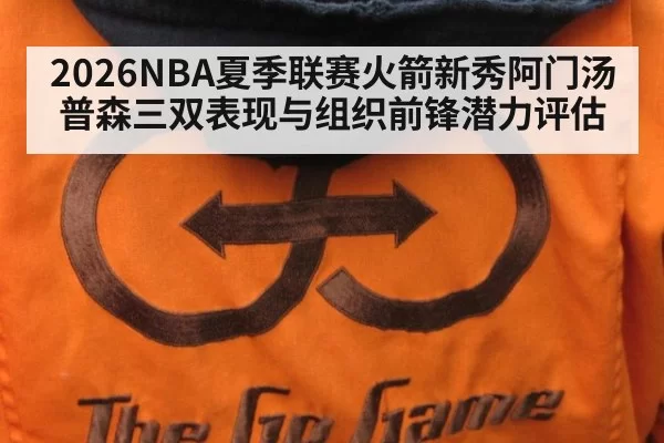 2026NBA夏季联赛火箭新秀阿门汤普森三双表现与组织前锋潜力评估