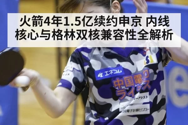 火箭4年1.5亿续约申京 内线核心与格林双核兼容性全解析