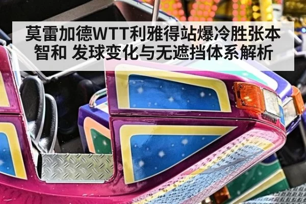 莫雷加德WTT利雅得站爆冷胜张本智和 发球变化与无遮挡体系解析