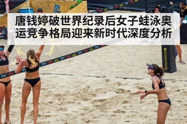 唐钱婷破世界纪录后女子蛙泳奥运竞争格局迎来新时代深度分析