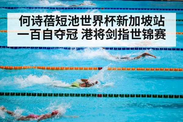 何诗蓓短池世界杯新加坡站一百自夺冠 港将剑指世锦赛