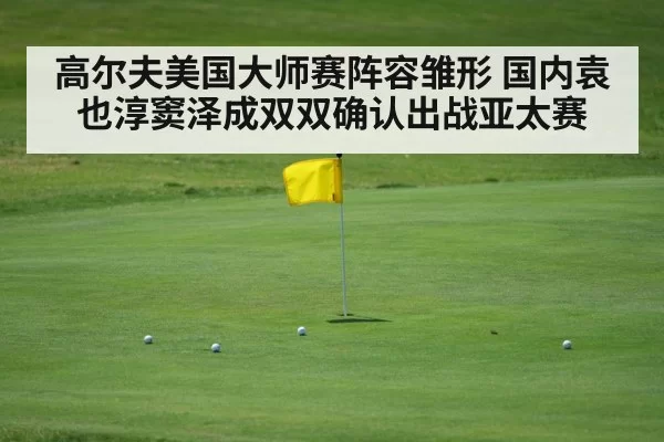 高尔夫美国大师赛阵容雏形 国内袁也淳窦泽成双双确认出战亚太赛