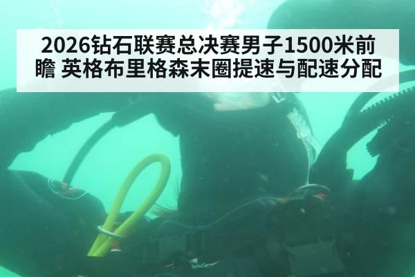 2026钻石联赛总决赛男子1500米前瞻 英格布里格森末圈提速与配速分配